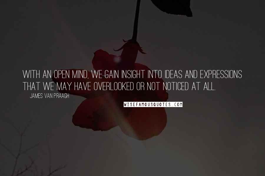 James Van Praagh Quotes: With an open mind, we gain insight into ideas and expressions that we may have overlooked or not noticed at all.