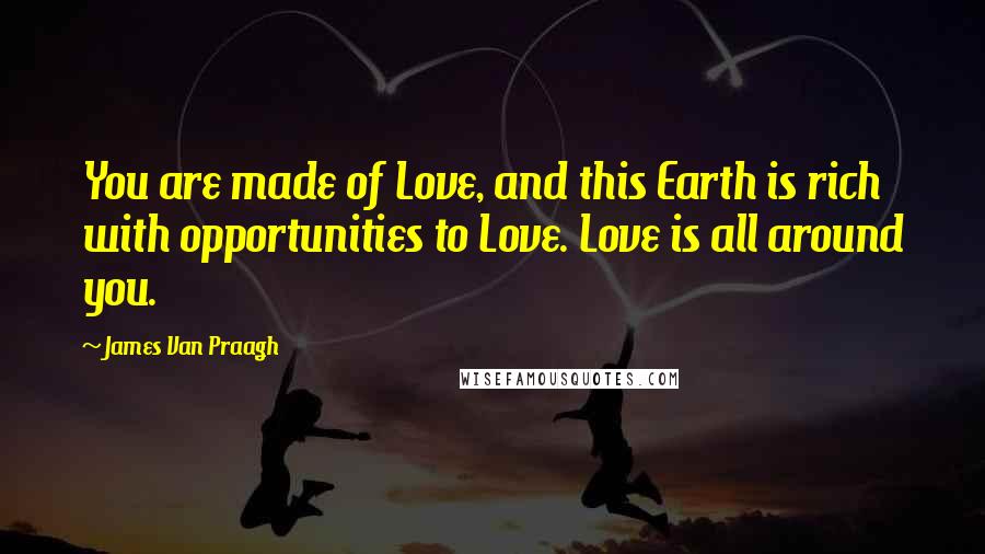 James Van Praagh Quotes: You are made of Love, and this Earth is rich with opportunities to Love. Love is all around you.