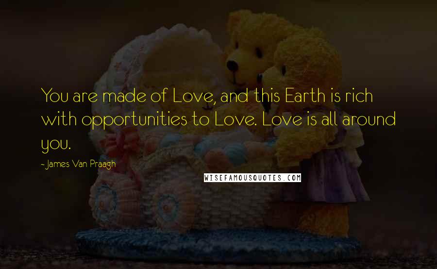 James Van Praagh Quotes: You are made of Love, and this Earth is rich with opportunities to Love. Love is all around you.