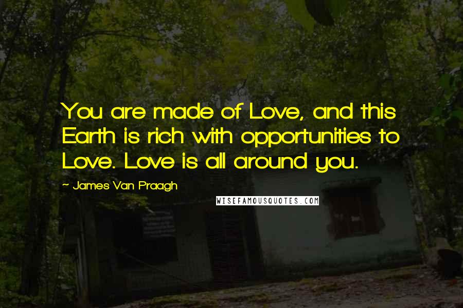 James Van Praagh Quotes: You are made of Love, and this Earth is rich with opportunities to Love. Love is all around you.