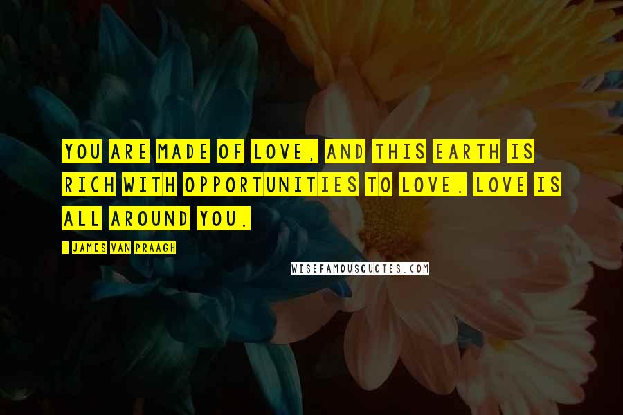 James Van Praagh Quotes: You are made of Love, and this Earth is rich with opportunities to Love. Love is all around you.