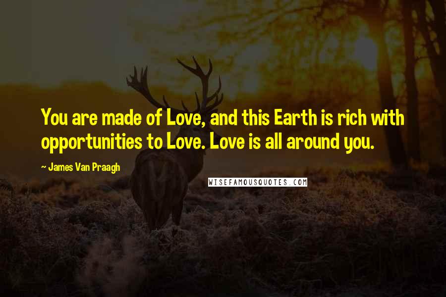 James Van Praagh Quotes: You are made of Love, and this Earth is rich with opportunities to Love. Love is all around you.