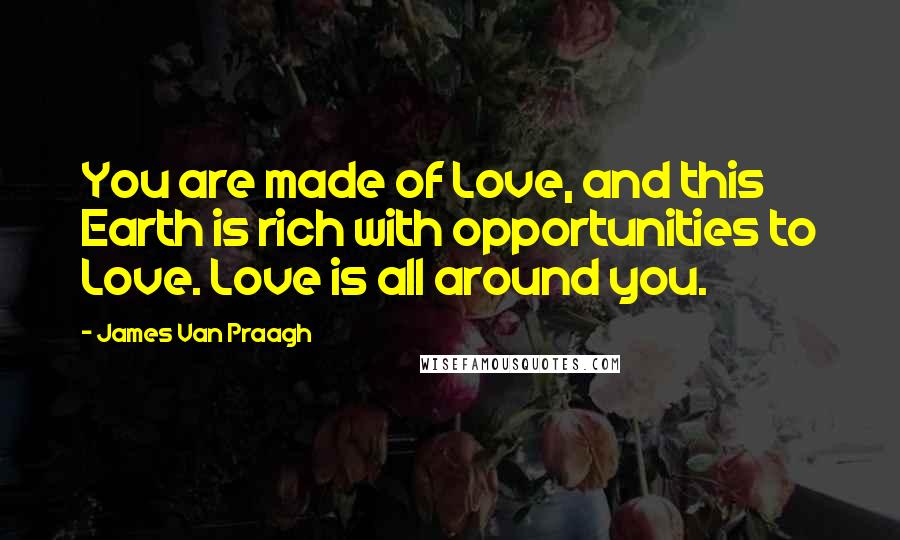 James Van Praagh Quotes: You are made of Love, and this Earth is rich with opportunities to Love. Love is all around you.