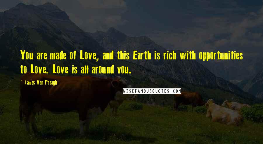 James Van Praagh Quotes: You are made of Love, and this Earth is rich with opportunities to Love. Love is all around you.