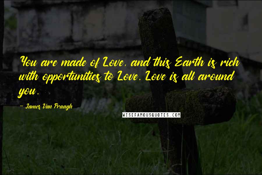 James Van Praagh Quotes: You are made of Love, and this Earth is rich with opportunities to Love. Love is all around you.