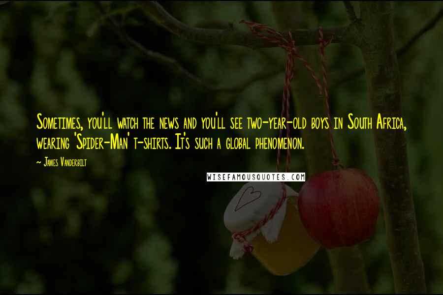 James Vanderbilt Quotes: Sometimes, you'll watch the news and you'll see two-year-old boys in South Africa, wearing 'Spider-Man' t-shirts. It's such a global phenomenon.