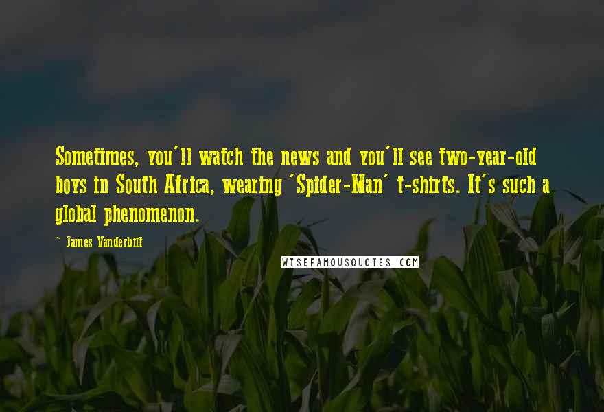 James Vanderbilt Quotes: Sometimes, you'll watch the news and you'll see two-year-old boys in South Africa, wearing 'Spider-Man' t-shirts. It's such a global phenomenon.