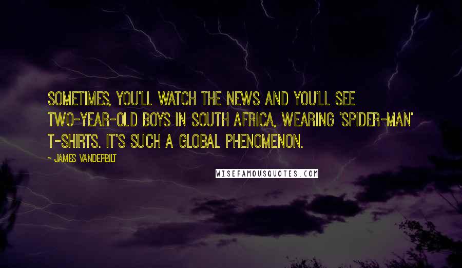 James Vanderbilt Quotes: Sometimes, you'll watch the news and you'll see two-year-old boys in South Africa, wearing 'Spider-Man' t-shirts. It's such a global phenomenon.