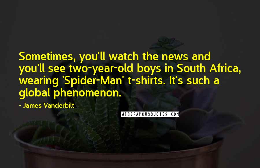 James Vanderbilt Quotes: Sometimes, you'll watch the news and you'll see two-year-old boys in South Africa, wearing 'Spider-Man' t-shirts. It's such a global phenomenon.