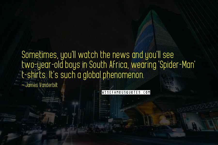 James Vanderbilt Quotes: Sometimes, you'll watch the news and you'll see two-year-old boys in South Africa, wearing 'Spider-Man' t-shirts. It's such a global phenomenon.