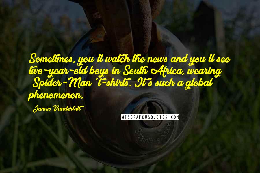 James Vanderbilt Quotes: Sometimes, you'll watch the news and you'll see two-year-old boys in South Africa, wearing 'Spider-Man' t-shirts. It's such a global phenomenon.