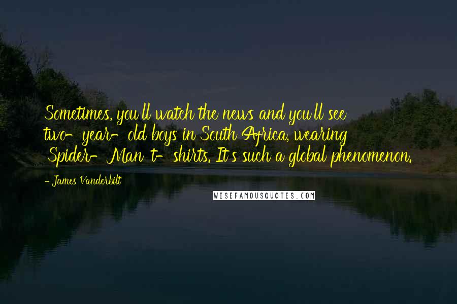 James Vanderbilt Quotes: Sometimes, you'll watch the news and you'll see two-year-old boys in South Africa, wearing 'Spider-Man' t-shirts. It's such a global phenomenon.