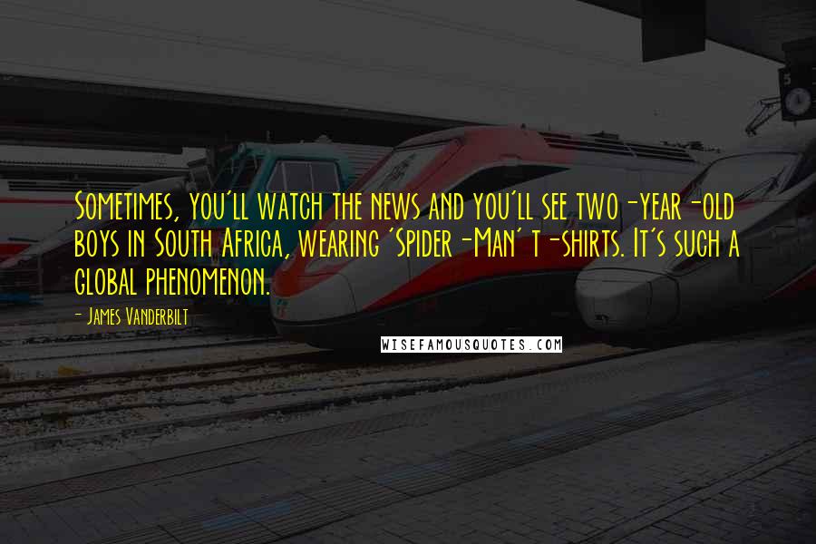 James Vanderbilt Quotes: Sometimes, you'll watch the news and you'll see two-year-old boys in South Africa, wearing 'Spider-Man' t-shirts. It's such a global phenomenon.