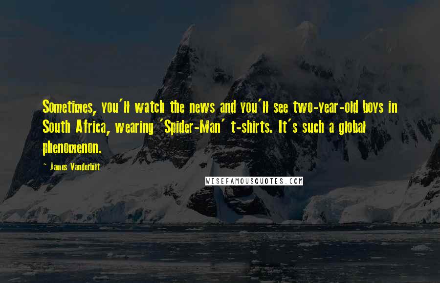 James Vanderbilt Quotes: Sometimes, you'll watch the news and you'll see two-year-old boys in South Africa, wearing 'Spider-Man' t-shirts. It's such a global phenomenon.