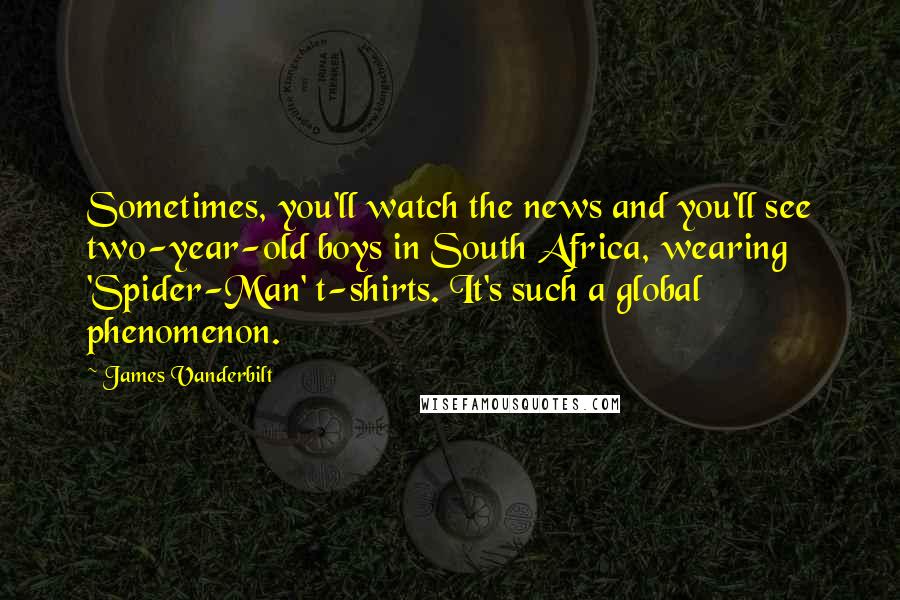 James Vanderbilt Quotes: Sometimes, you'll watch the news and you'll see two-year-old boys in South Africa, wearing 'Spider-Man' t-shirts. It's such a global phenomenon.