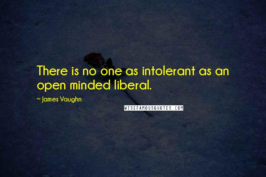 James Vaughn Quotes: There is no one as intolerant as an open minded liberal.