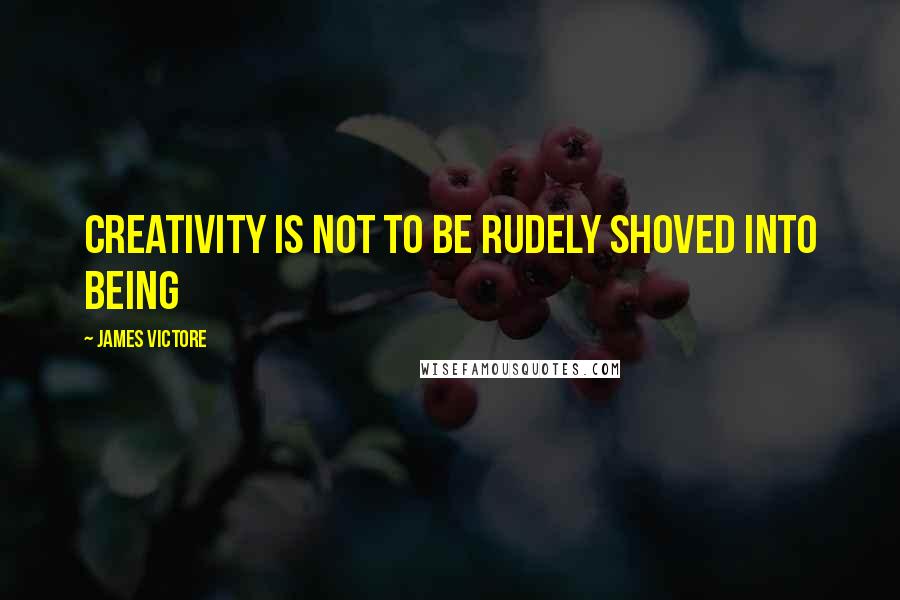 James Victore Quotes: Creativity is not to be rudely shoved into being