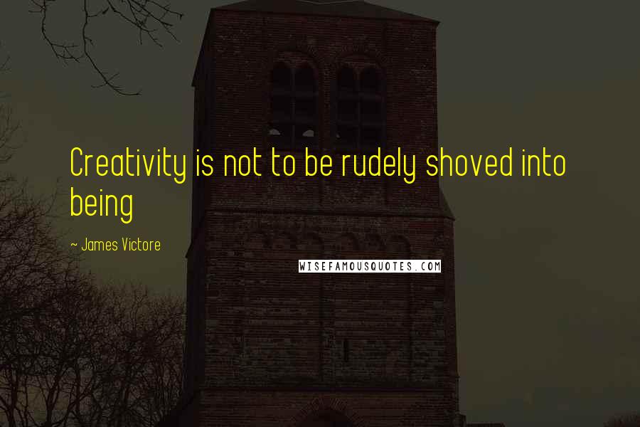 James Victore Quotes: Creativity is not to be rudely shoved into being