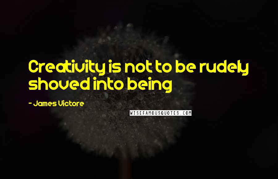 James Victore Quotes: Creativity is not to be rudely shoved into being
