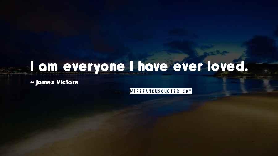 James Victore Quotes: I am everyone I have ever loved.