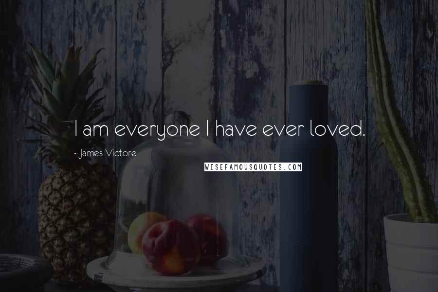 James Victore Quotes: I am everyone I have ever loved.