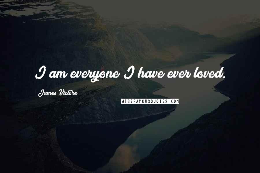 James Victore Quotes: I am everyone I have ever loved.