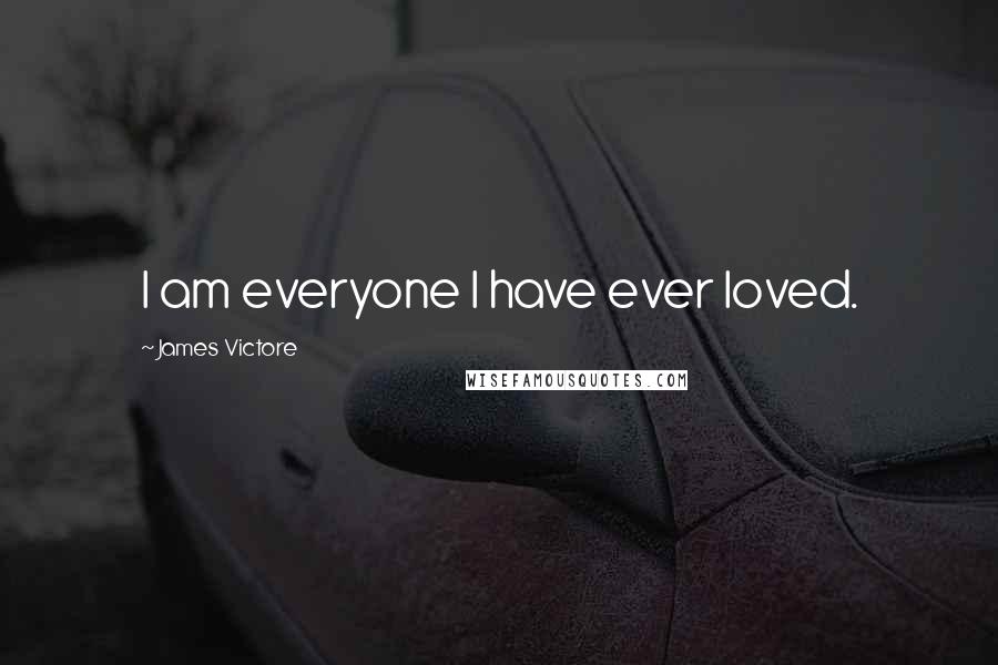 James Victore Quotes: I am everyone I have ever loved.