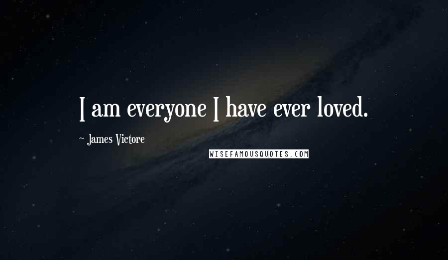 James Victore Quotes: I am everyone I have ever loved.