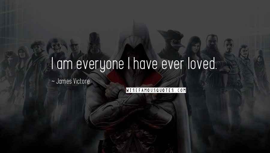 James Victore Quotes: I am everyone I have ever loved.