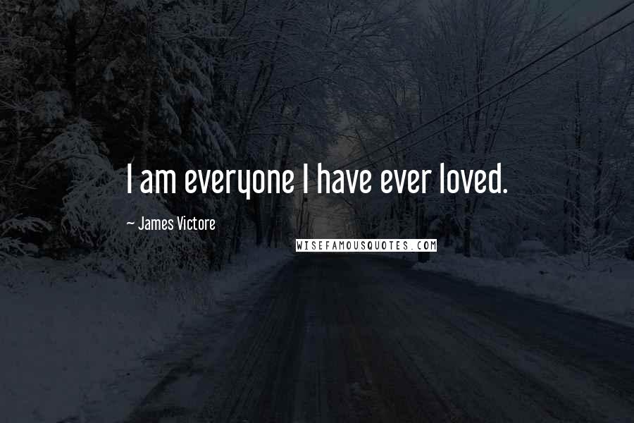 James Victore Quotes: I am everyone I have ever loved.