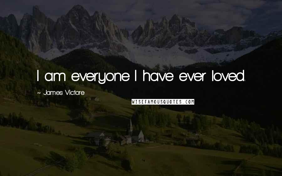 James Victore Quotes: I am everyone I have ever loved.