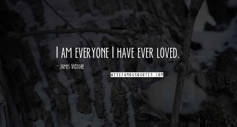 James Victore Quotes: I am everyone I have ever loved.
