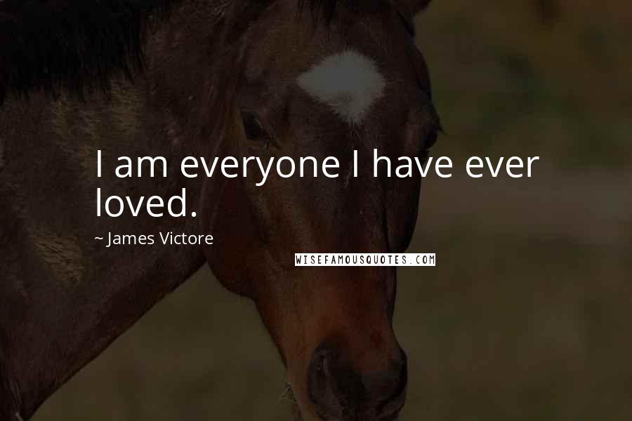 James Victore Quotes: I am everyone I have ever loved.
