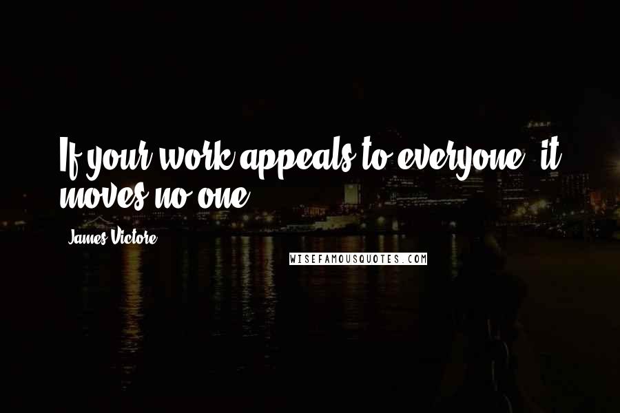 James Victore Quotes: If your work appeals to everyone, it moves no one