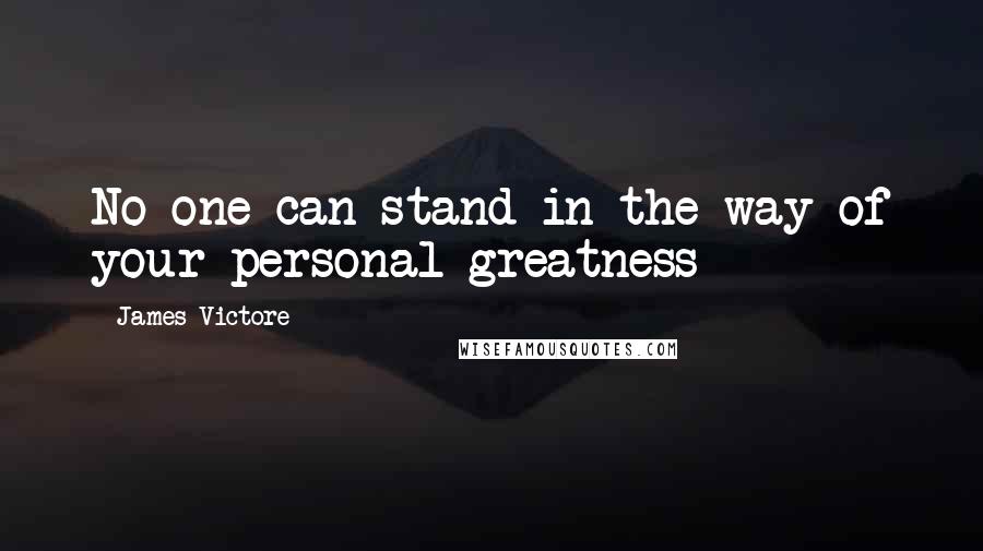 James Victore Quotes: No one can stand in the way of your personal greatness