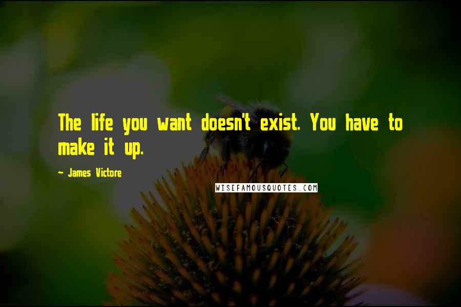 James Victore Quotes: The life you want doesn't exist. You have to make it up.