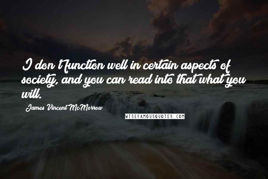 James Vincent McMorrow Quotes: I don't function well in certain aspects of society, and you can read into that what you will.