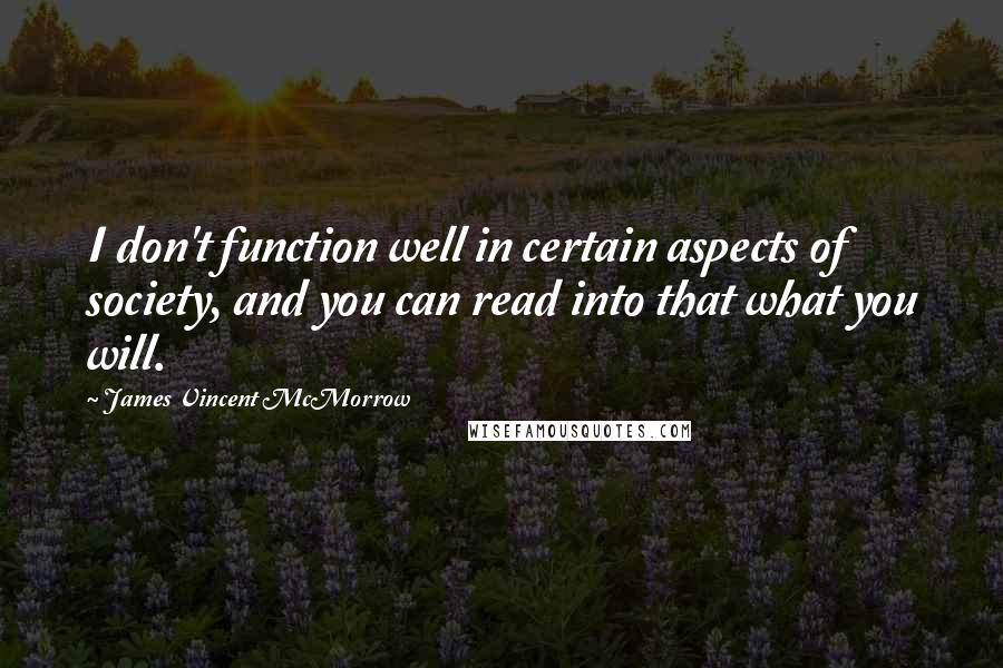 James Vincent McMorrow Quotes: I don't function well in certain aspects of society, and you can read into that what you will.