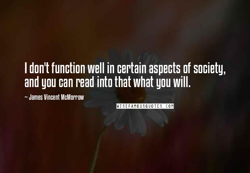 James Vincent McMorrow Quotes: I don't function well in certain aspects of society, and you can read into that what you will.