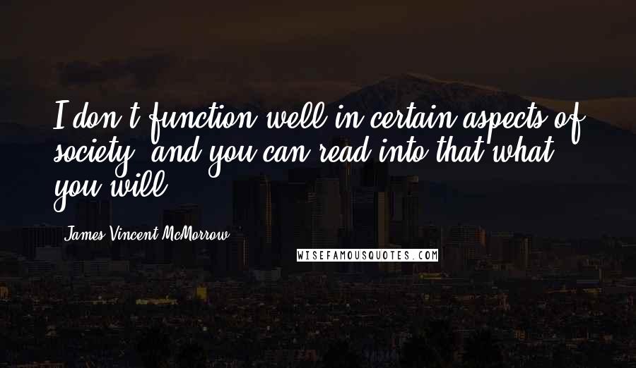 James Vincent McMorrow Quotes: I don't function well in certain aspects of society, and you can read into that what you will.