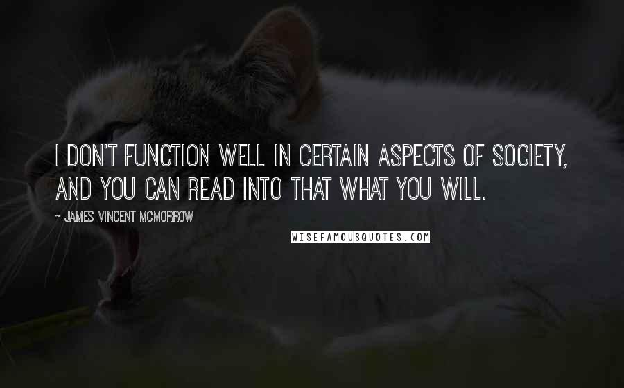 James Vincent McMorrow Quotes: I don't function well in certain aspects of society, and you can read into that what you will.