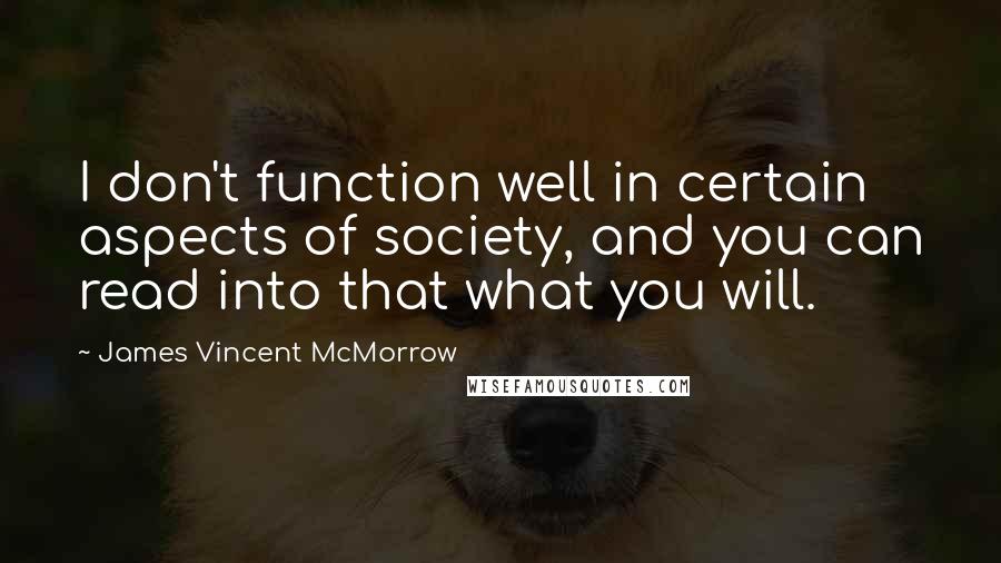 James Vincent McMorrow Quotes: I don't function well in certain aspects of society, and you can read into that what you will.