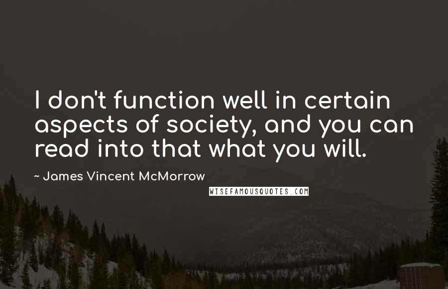 James Vincent McMorrow Quotes: I don't function well in certain aspects of society, and you can read into that what you will.