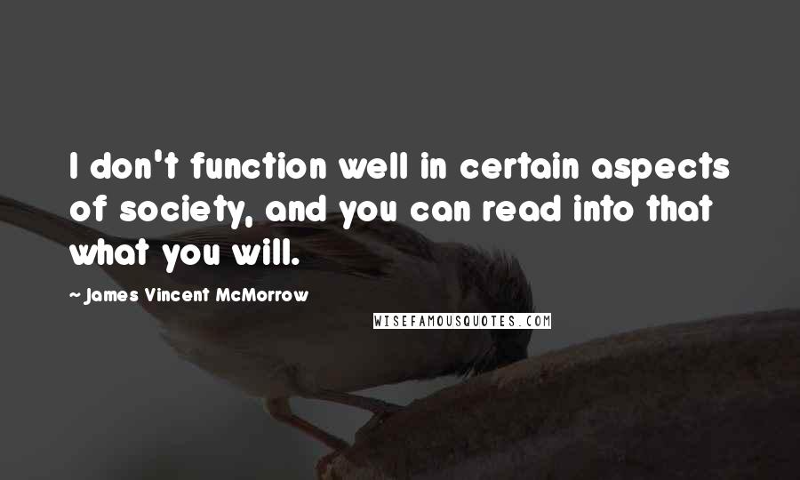 James Vincent McMorrow Quotes: I don't function well in certain aspects of society, and you can read into that what you will.