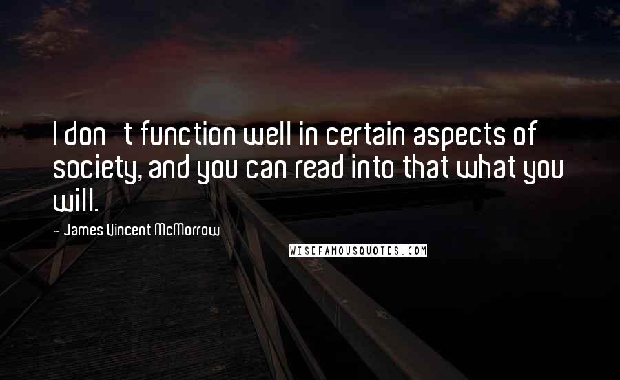 James Vincent McMorrow Quotes: I don't function well in certain aspects of society, and you can read into that what you will.