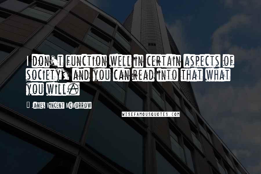 James Vincent McMorrow Quotes: I don't function well in certain aspects of society, and you can read into that what you will.