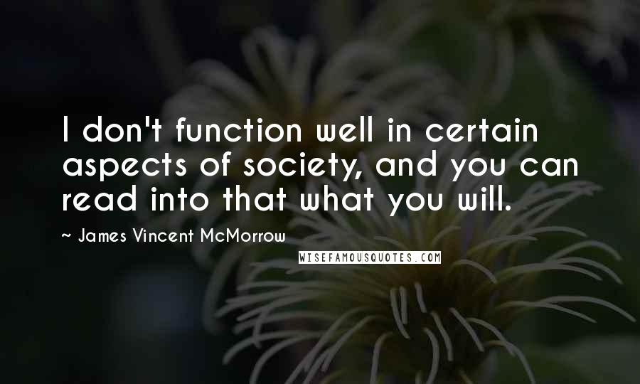 James Vincent McMorrow Quotes: I don't function well in certain aspects of society, and you can read into that what you will.