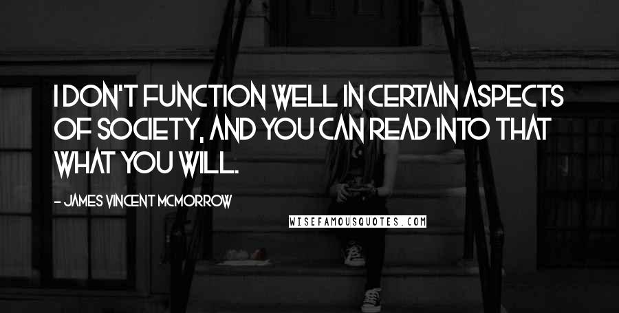 James Vincent McMorrow Quotes: I don't function well in certain aspects of society, and you can read into that what you will.