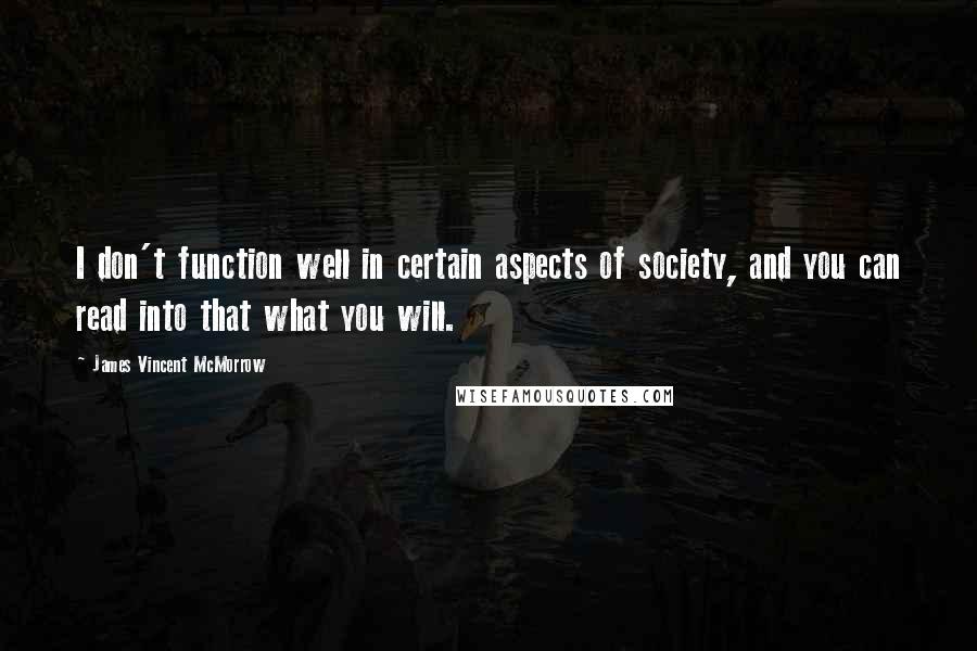 James Vincent McMorrow Quotes: I don't function well in certain aspects of society, and you can read into that what you will.