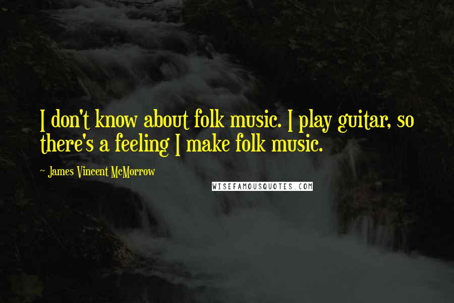 James Vincent McMorrow Quotes: I don't know about folk music. I play guitar, so there's a feeling I make folk music.